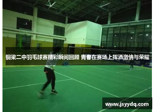 铜梁二中羽毛球赛精彩瞬间回顾 青春在赛场上挥洒激情与荣耀
